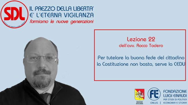 Scuola dei Diritti e delle Libertà. Il prezzo della libertà è l’eterna vigilanza – Lezione 22: Per tutelare la buona fede del cittadino la Costituzione non basta, serve la CEDU