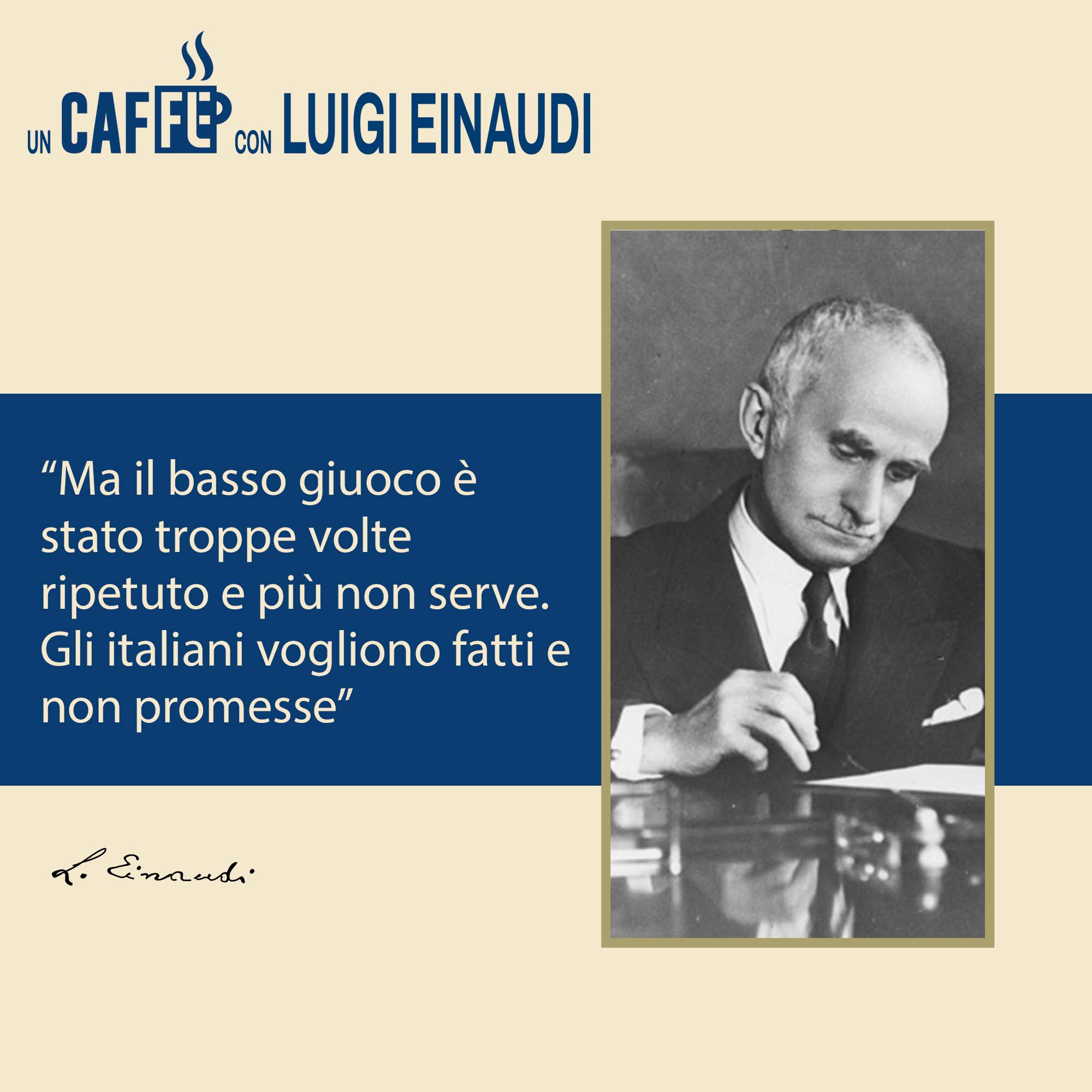 #uncaffèconLuigiEinaudi – Ma il basso giuoco è stato troppe volte ripetuto e più non serve.