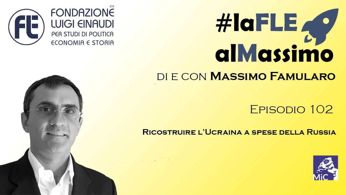 #laFLEalMassimo – Episodio 102: Ricostruire l’Ucraina a spese della Russia